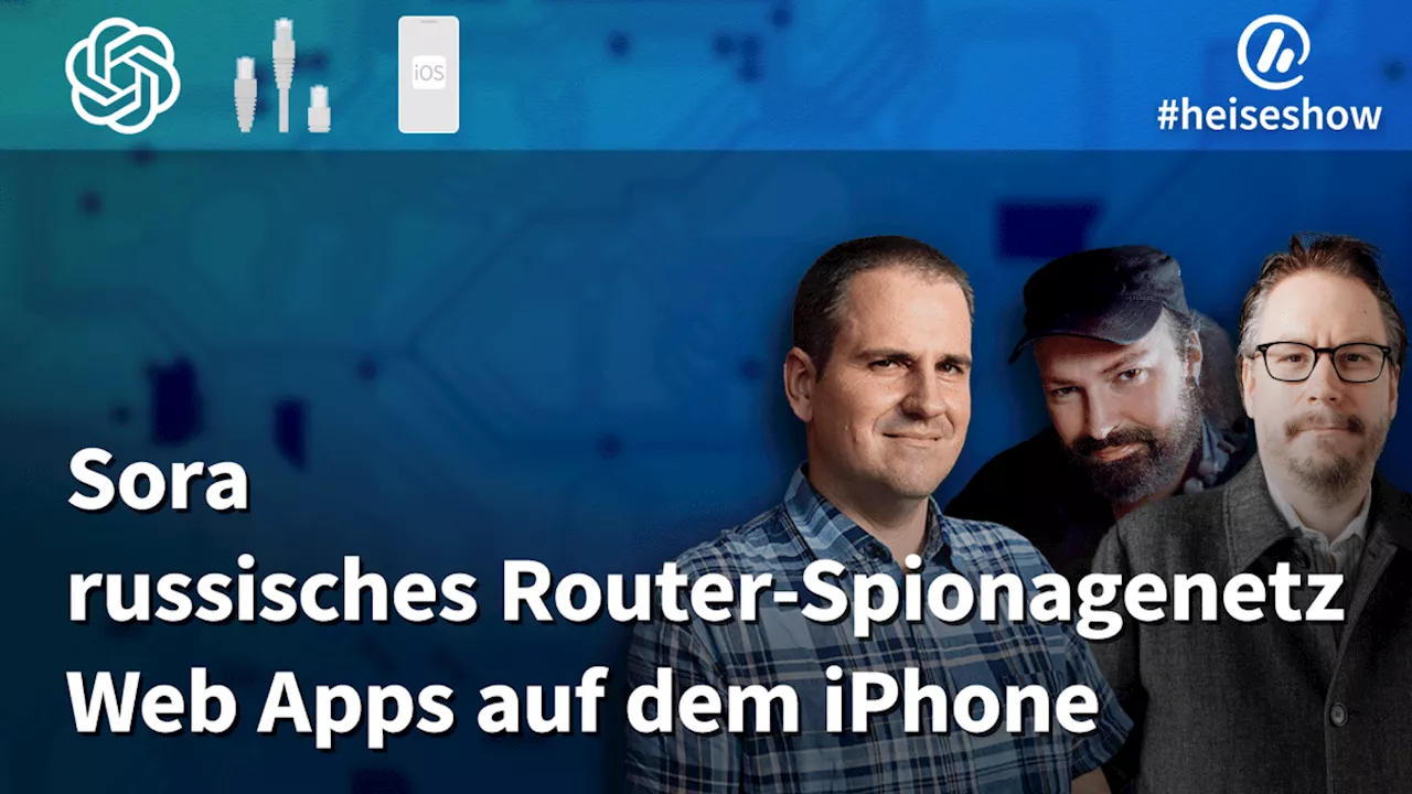 #heiseshow: Sora, russisches Router-Spionagenetz, Web-Apps auf dem iPhone