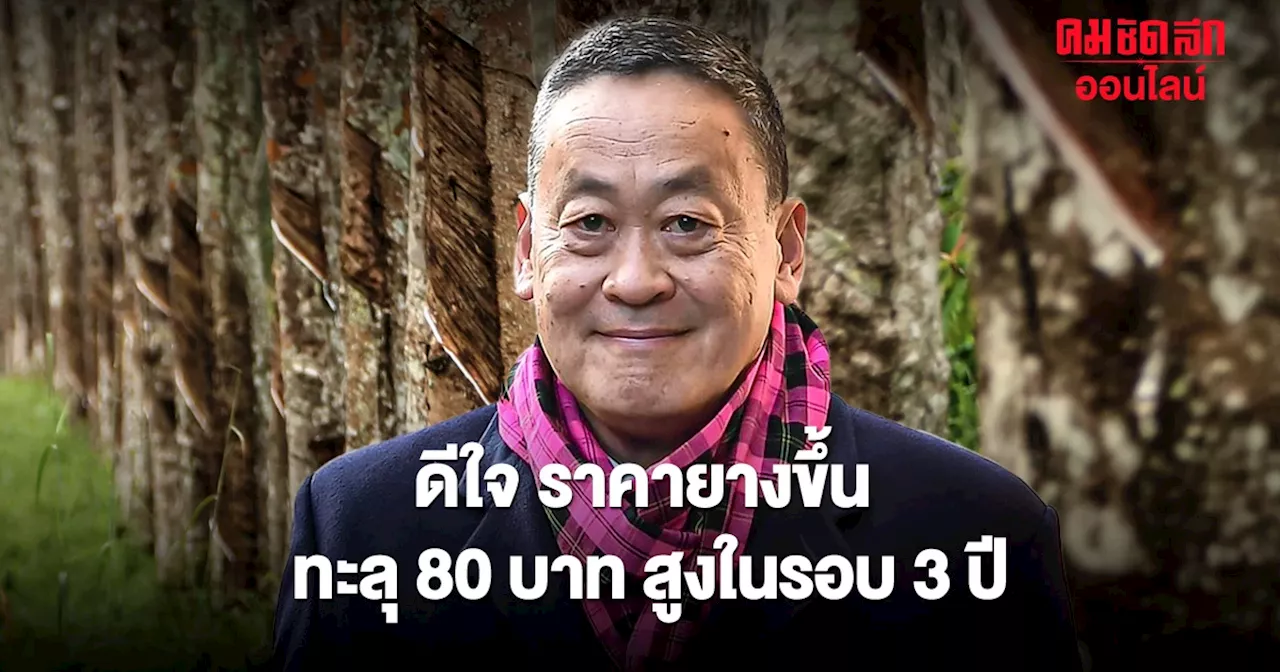 ‘เศรษฐา’ ดีใจ ราคายางขึ้น ทะลุ 80 บาท สูงในรอบ 3 ปี