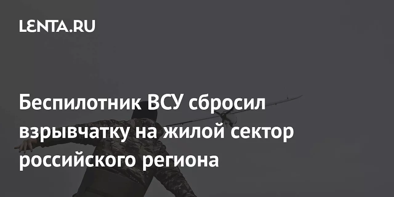 Беспилотник ВСУ сбросил взрывчатку на жилой сектор российского региона