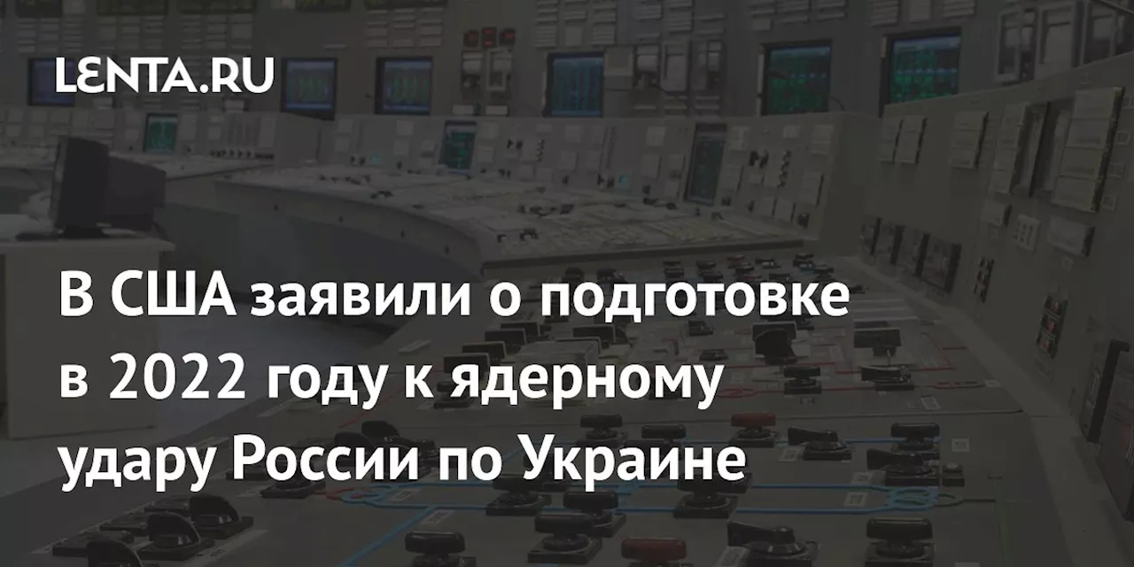 В США заявили о подготовке в 2022 году к ядерному удару России по Украине