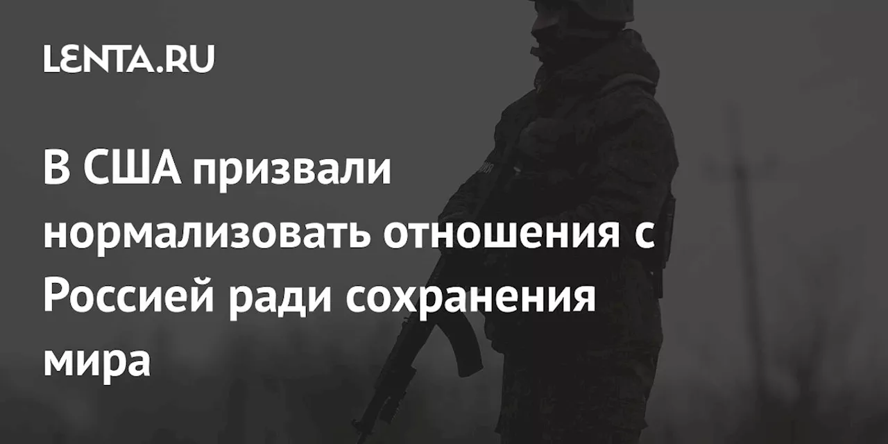 В США призвали нормализовать отношения с Россией ради сохранения мира