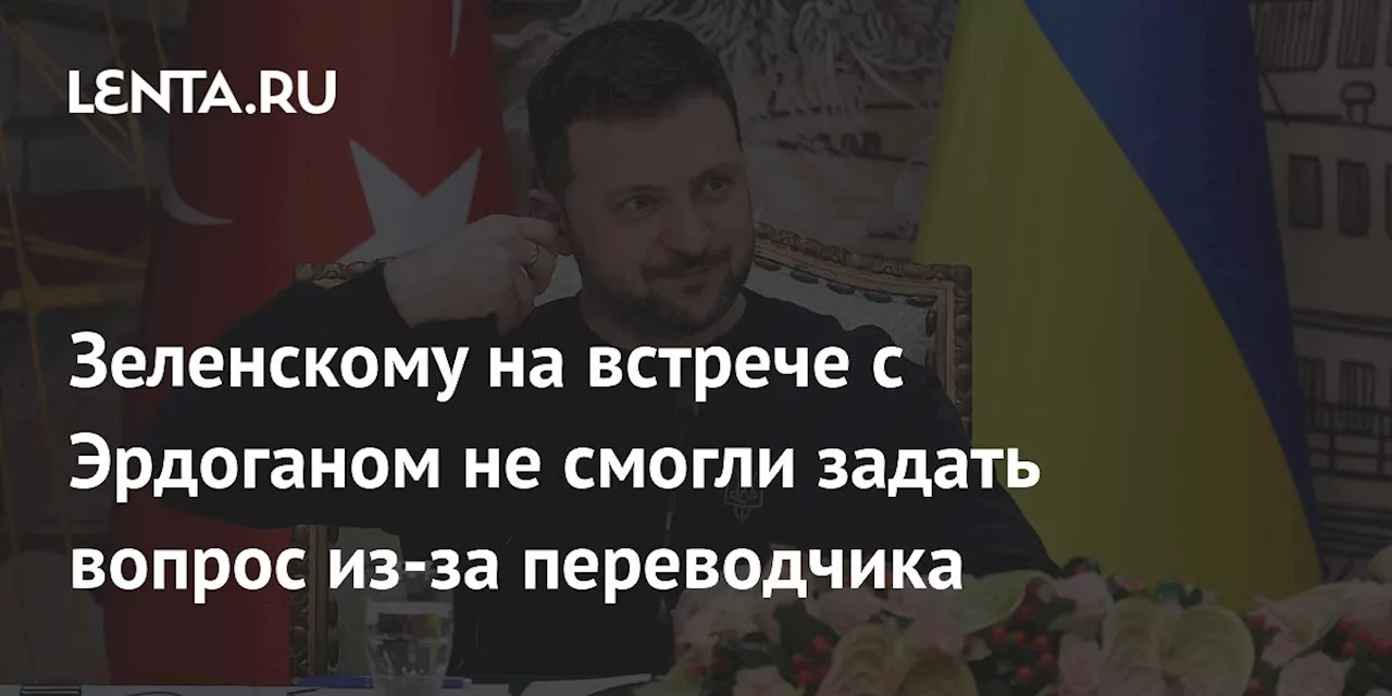 Зеленскому на встрече с Эрдоганом не смогли задать вопрос из-за переводчика