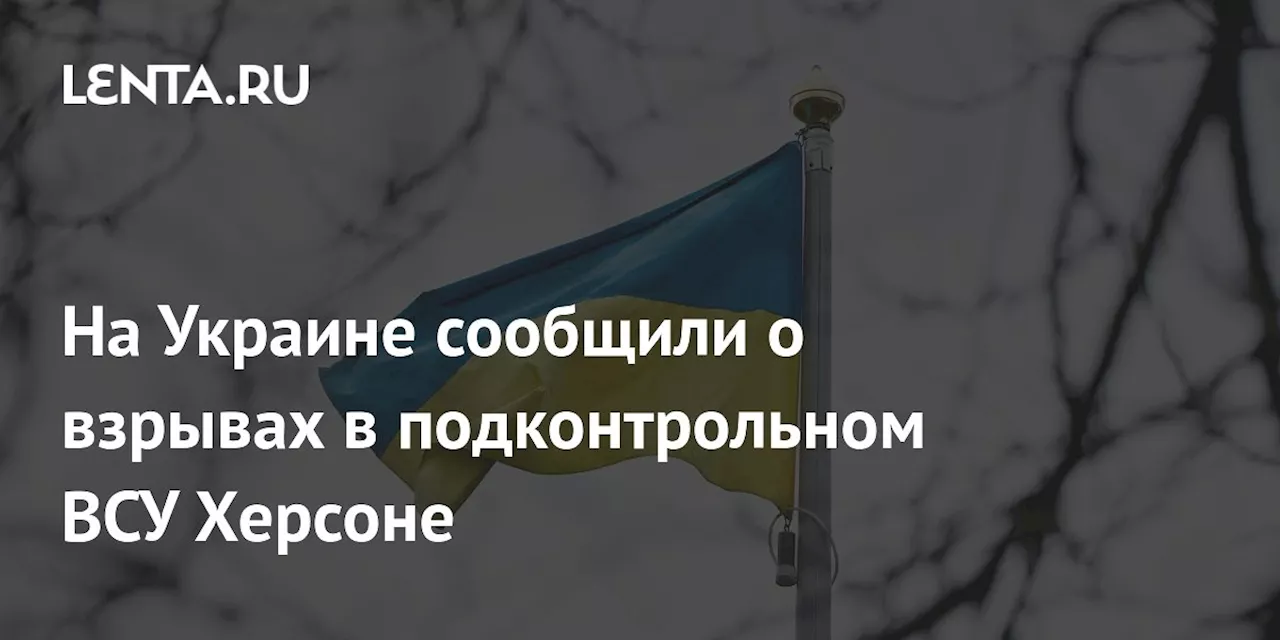 На Украине сообщили о взрывах в подконтрольном ВСУ Херсоне