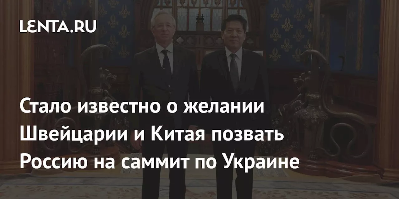 Стало известно о желании Швейцарии и Китая позвать Россию на саммит по Украине