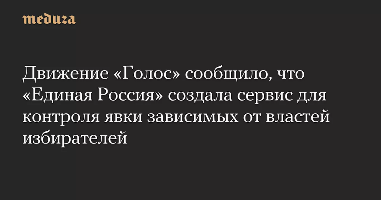 Движение «Голос» сообщило, что «Единая Россия» создала сервис для контроля явки зависимых от властей избирателей — Meduza