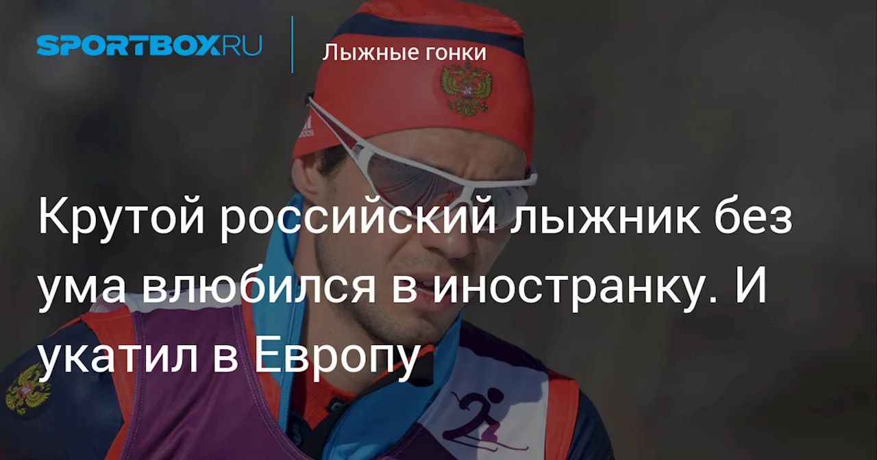 Крутой российский лыжник без ума влюбился в иностранку. И укатил в Европу