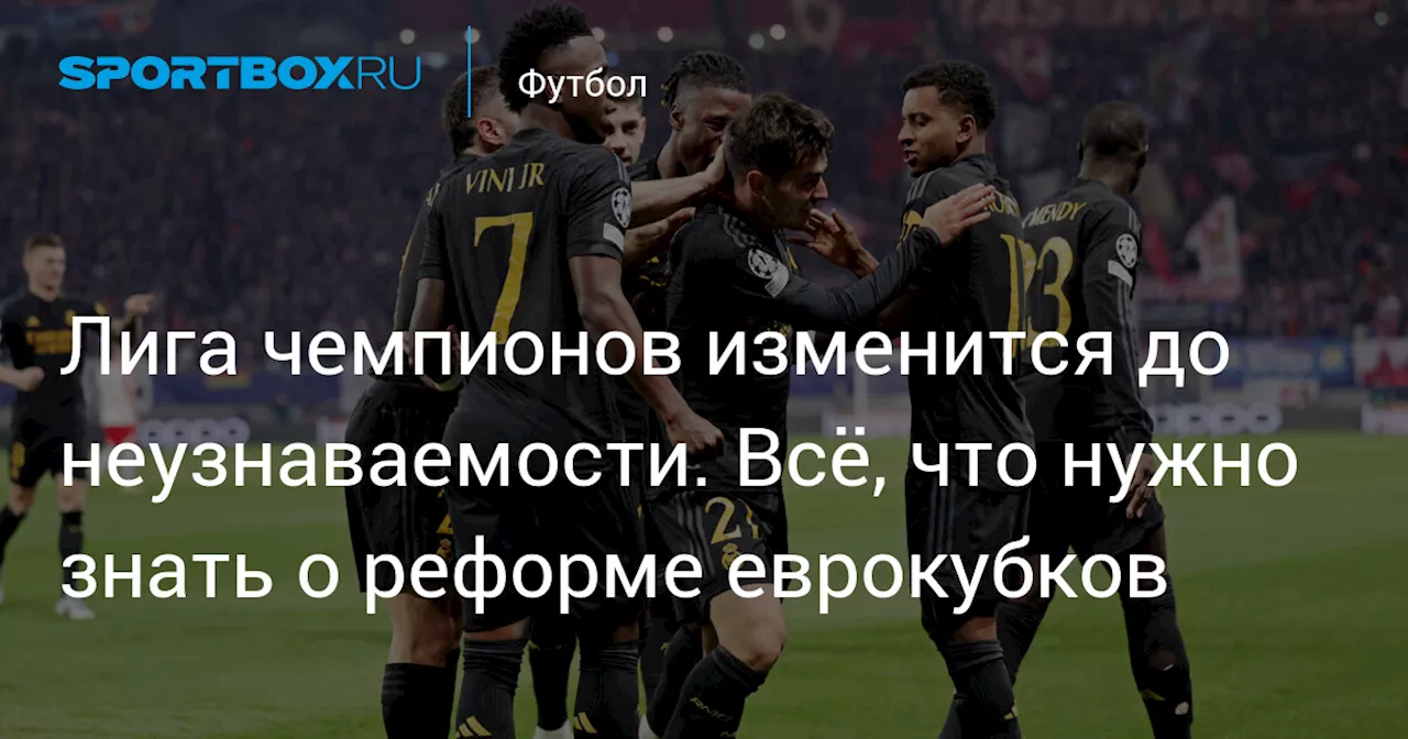 Лига чемпионов изменится до неузнаваемости. Всё, что нужно знать о реформе еврокубков