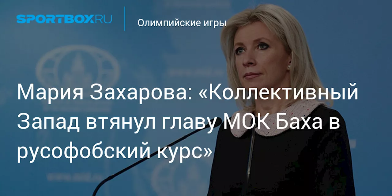 Мария Захарова: «Коллективный Запад втянул главу МОК Баха в русофобский курс»