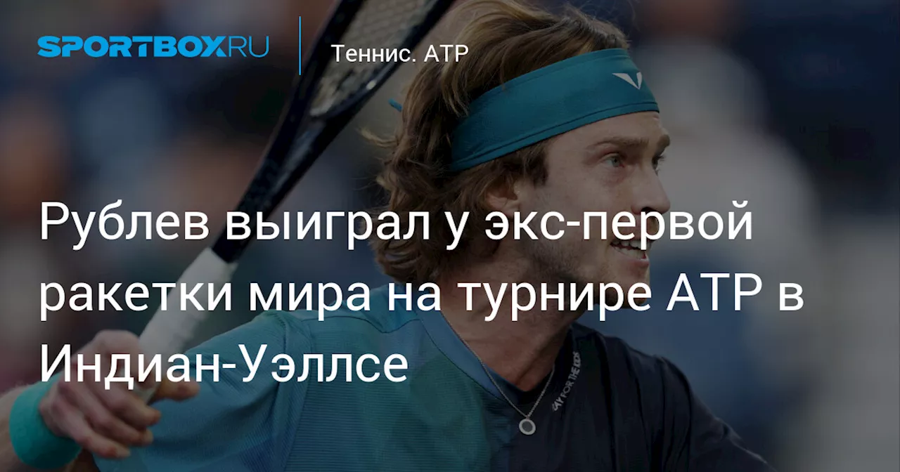 Рублев выиграл у экс‑первой ракетки мира на турнире ATP в Индиан‑Уэллсе