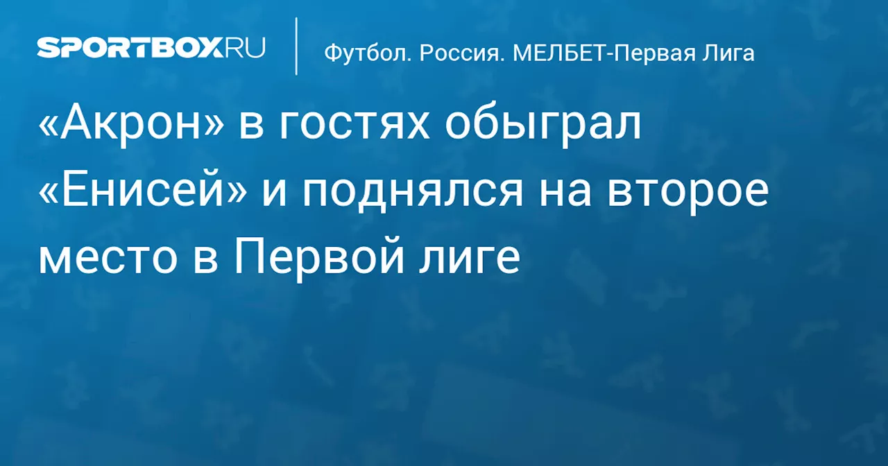 «Акрон» в гостях обыграл «Енисей» и поднялся на второе место в Первой лиге