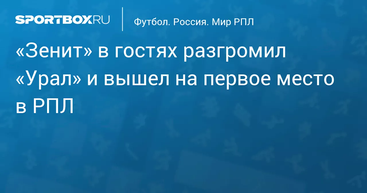 «Зенит» в гостях разгромил «Урал» и вышел на первое место в РПЛ