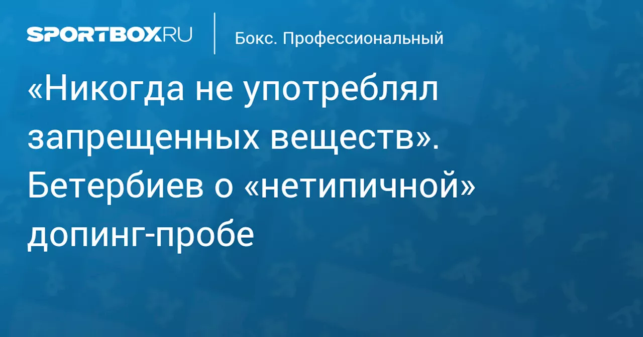 «Никогда не употреблял запрещенных веществ». Бетербиев о «нетипичной» допинг‑пробе