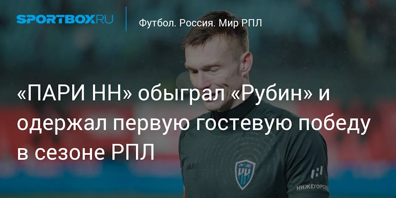 «ПАРИ НН» обыграл «Рубин» и одержал первую гостевую победу в сезоне РПЛ