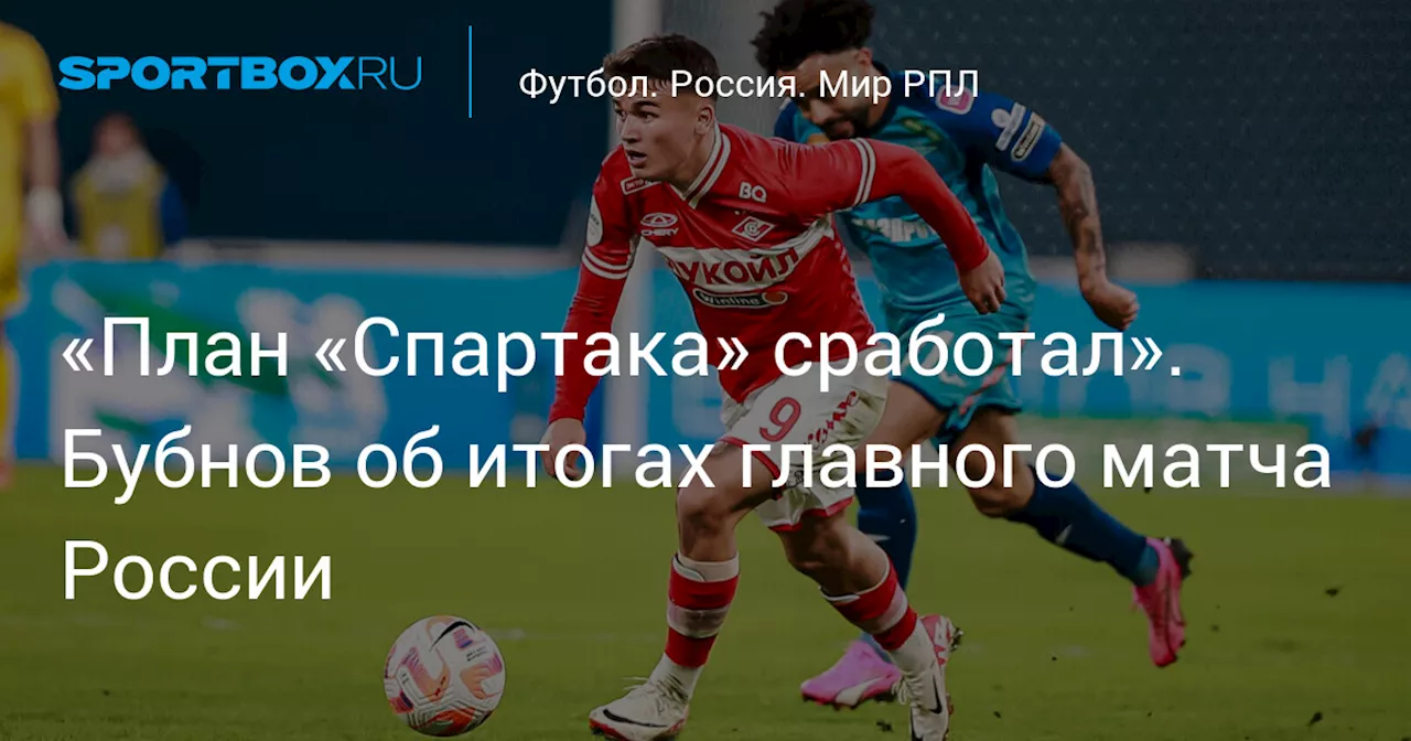 «План «Спартака» сработал». Бубнов об итогах главного матча России