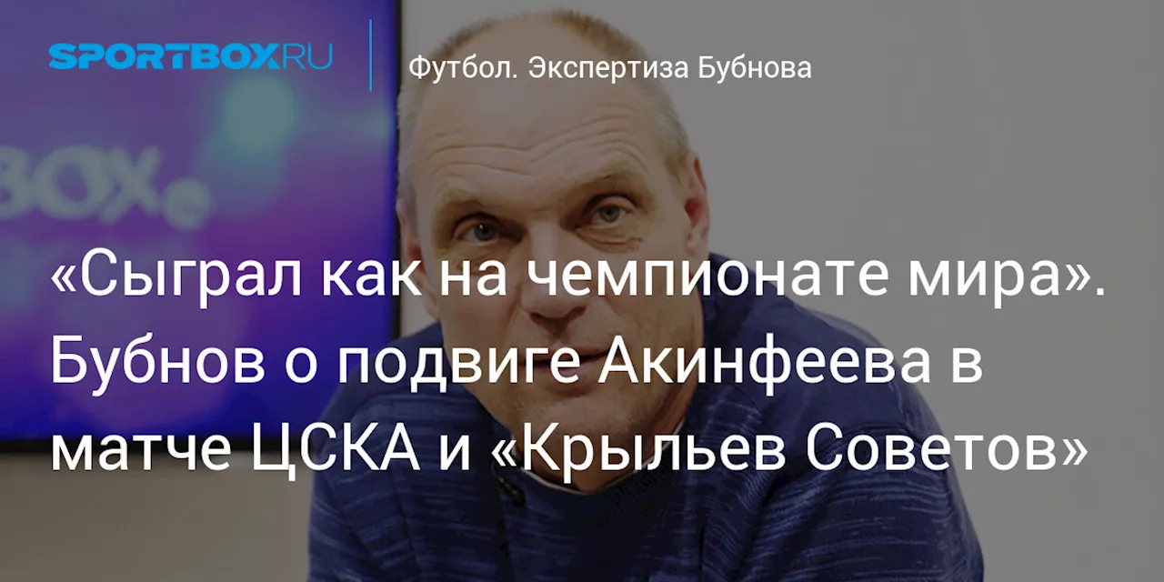 «Сыграл как на чемпионате мира». Бубнов о подвиге Акинфеева в матче ЦСКА и «Крыльев Советов»