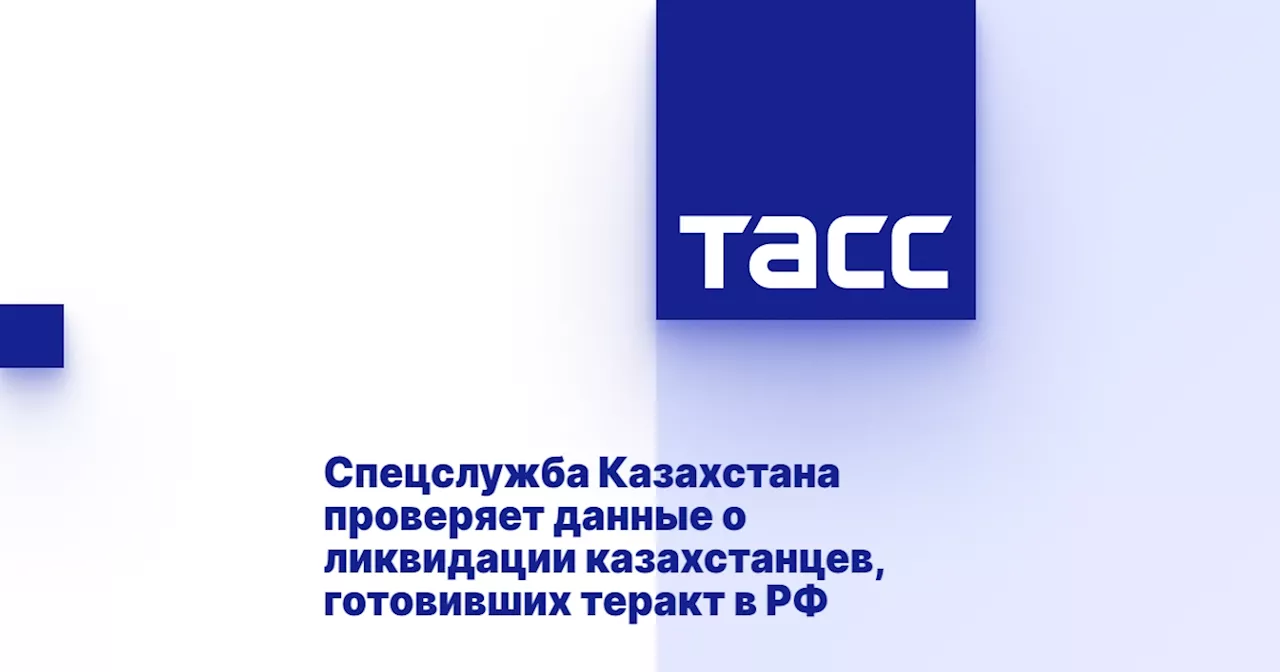 Спецслужба Казахстана проверяет данные о ликвидации казахстанцев, готовивших теракт в РФ