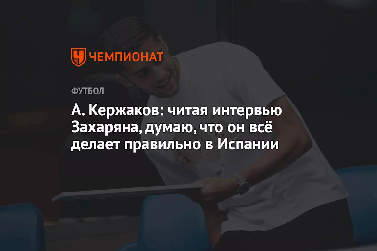 А. Кержаков: читая интервью Захаряна, думаю, что он всё делает правильно в Испании