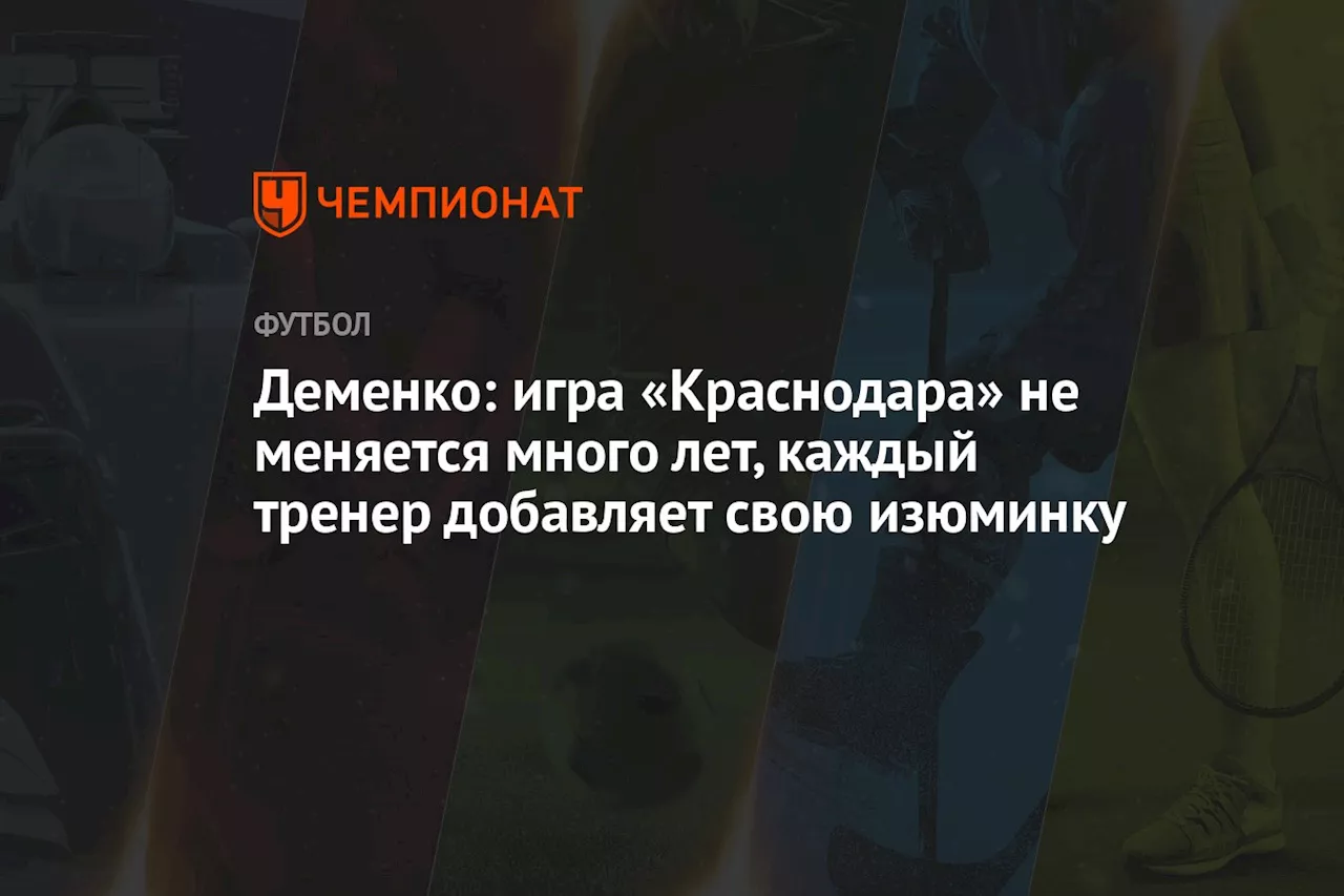 Деменко: игра «Краснодара» не меняется много лет, каждый тренер добавляет свою изюминку