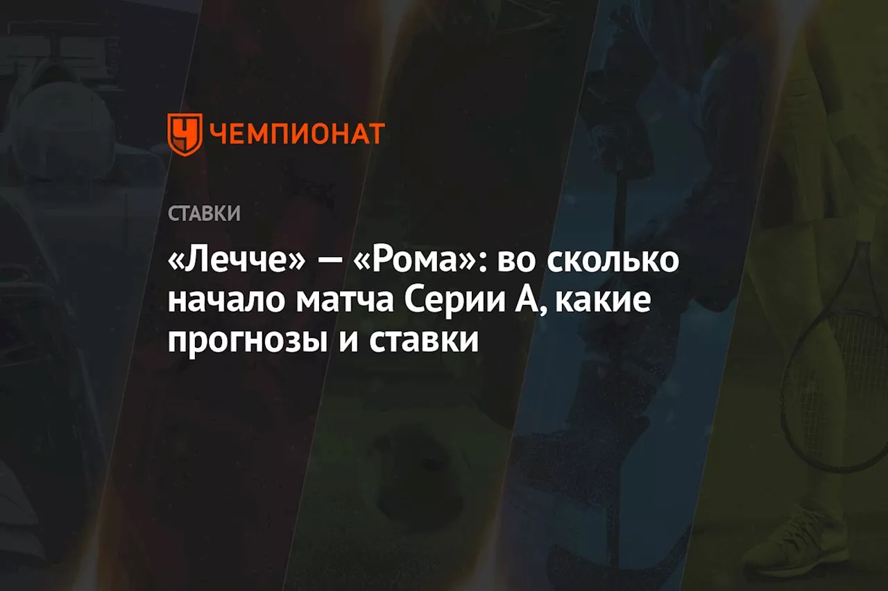 «Лечче» — «Рома»: во сколько начало матча Серии А, какие прогнозы и ставки