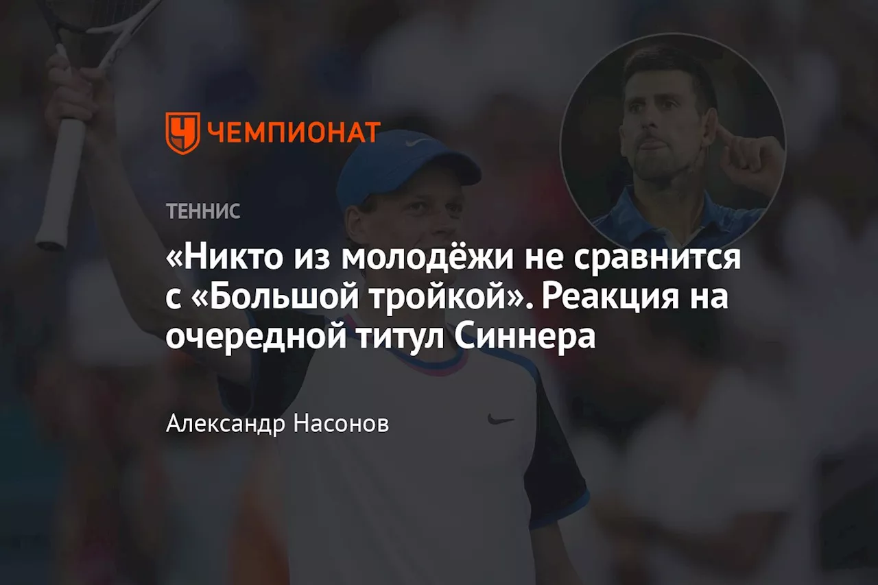 «Никто из молодёжи не сравнится с «Большой тройкой». Реакция на очередной титул Синнера