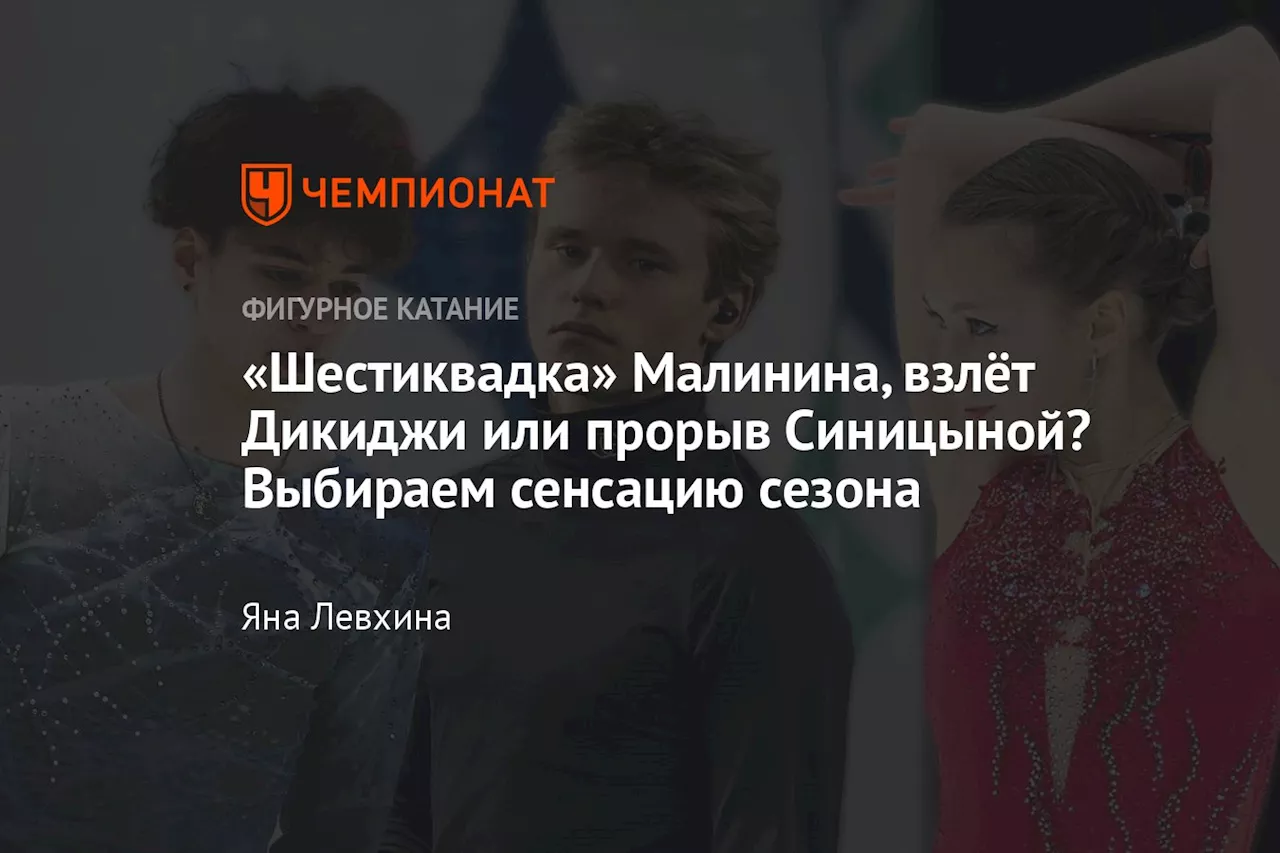 «Шестиквадка» Малинина, взлёт Дикиджи или прорыв Синицыной? Выбираем сенсацию сезона