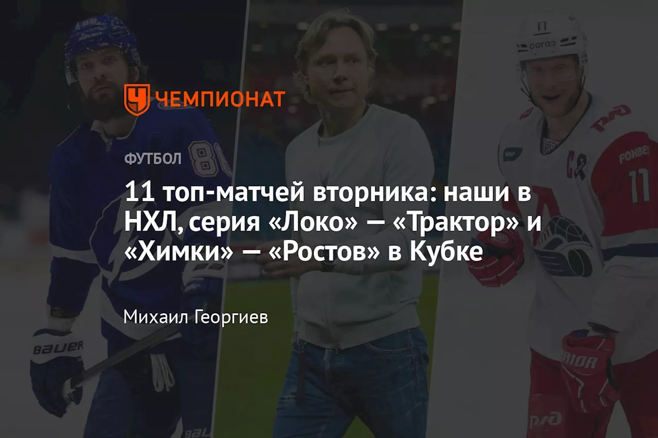 11 топ-матчей вторника: наши в НХЛ, серия «Локо» — «Трактор» и «Химки» — «Ростов» в Кубке