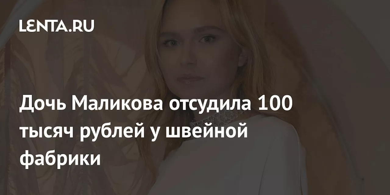 Дочь Маликова отсудила 100 тысяч рублей у швейной фабрики