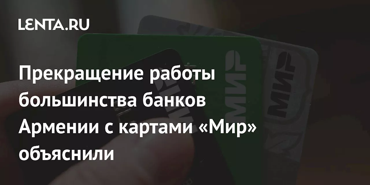 Прекращение работы большинства банков Армении с картами «Мир» объяснили