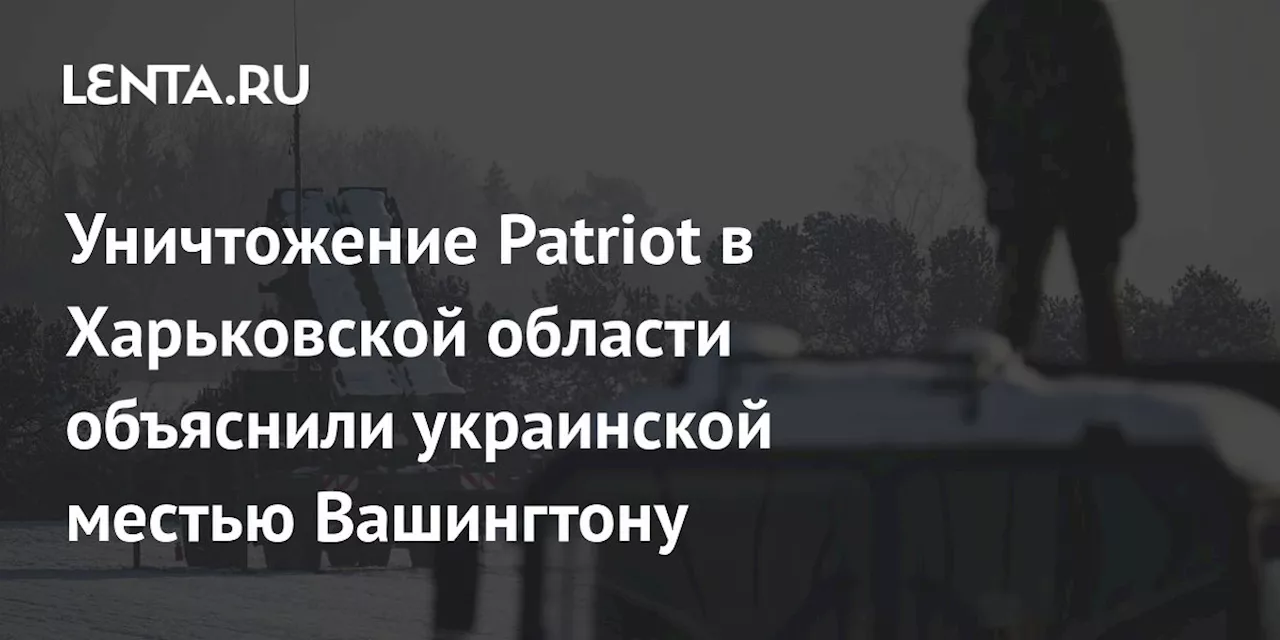 Уничтожение Patriot в Харьковской области объяснили украинской местью Вашингтону