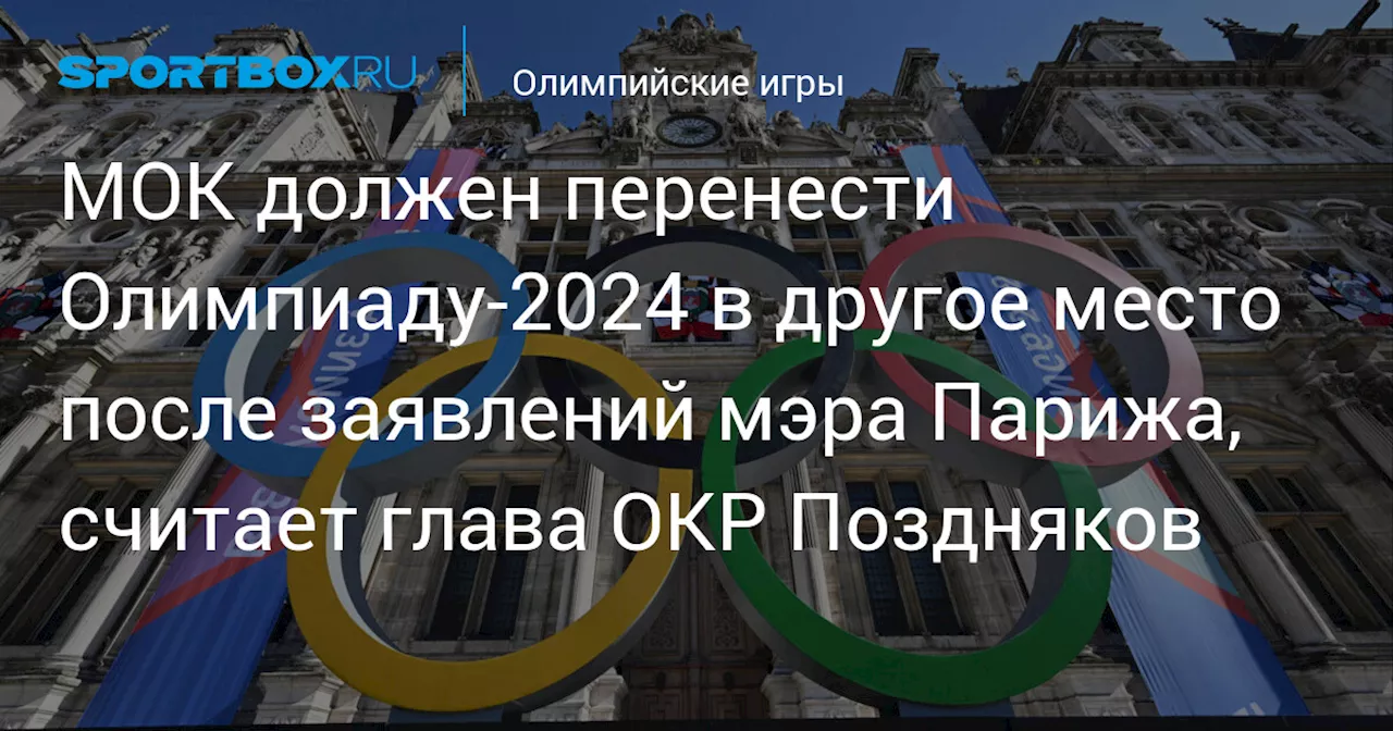 МОК должен перенести Олимпиаду‑2024 в другое место после заявлений мэра Парижа, считает глава ОКР Поздняков