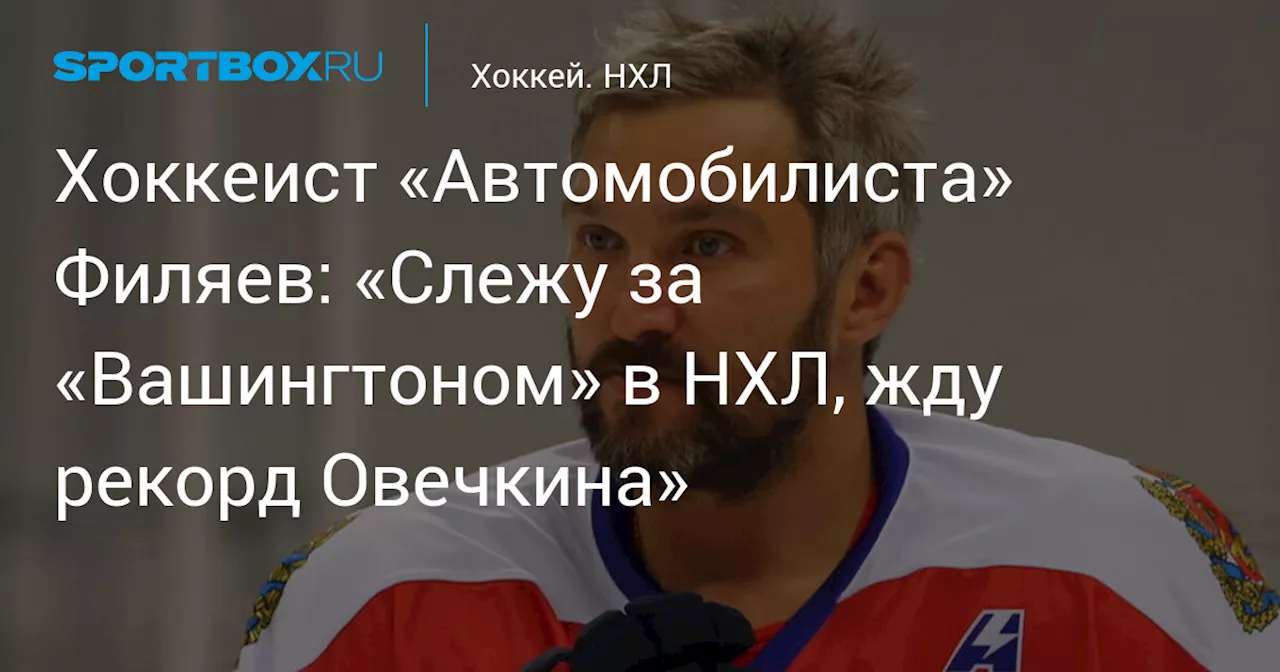 Хоккеист «Автомобилиста» Филяев: «Слежу за «Вашингтоном» в НХЛ, жду рекорд Овечкина»