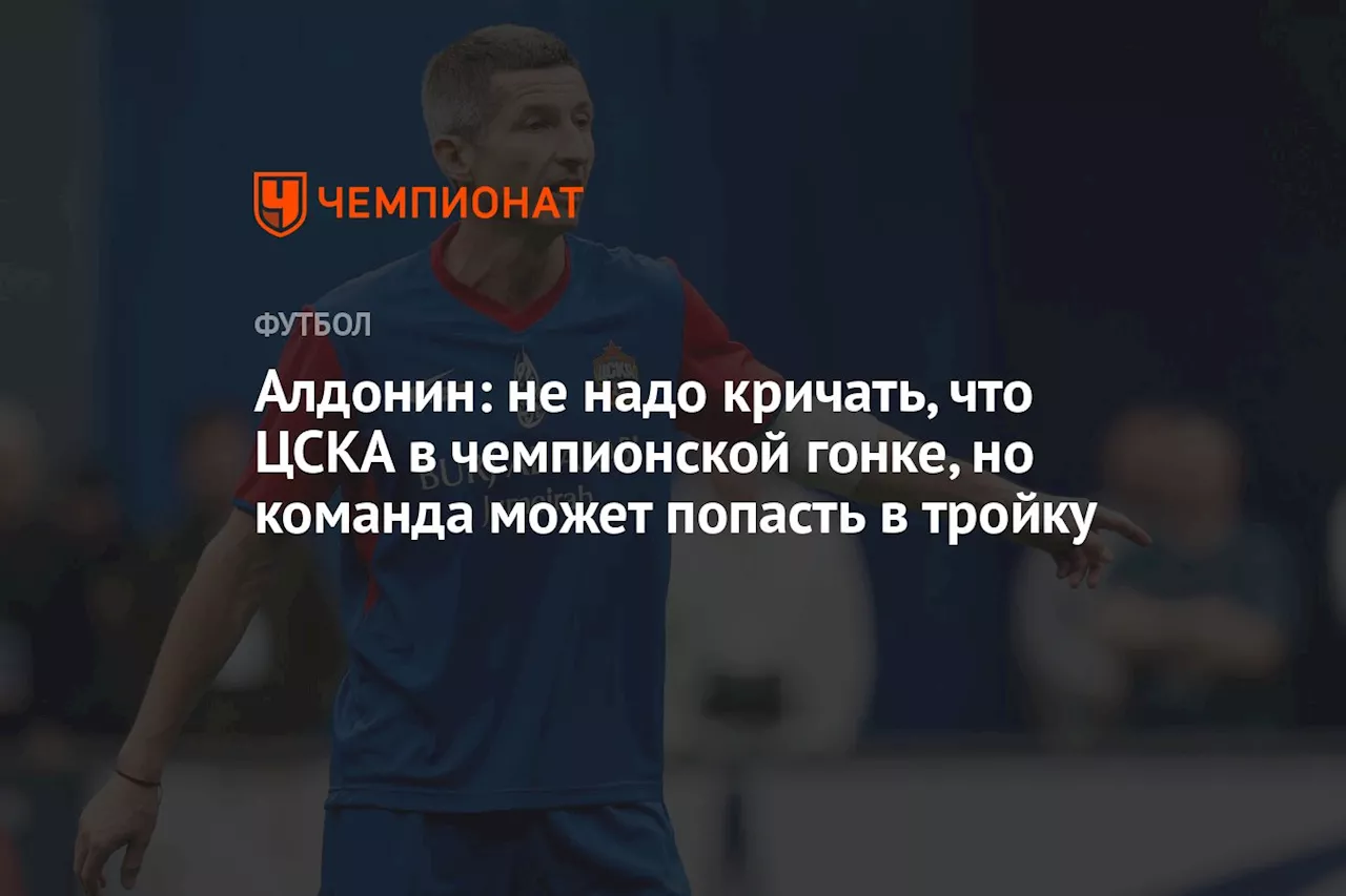 Алдонин: не надо кричать, что ЦСКА в чемпионской гонке, но команда может попасть в тройку