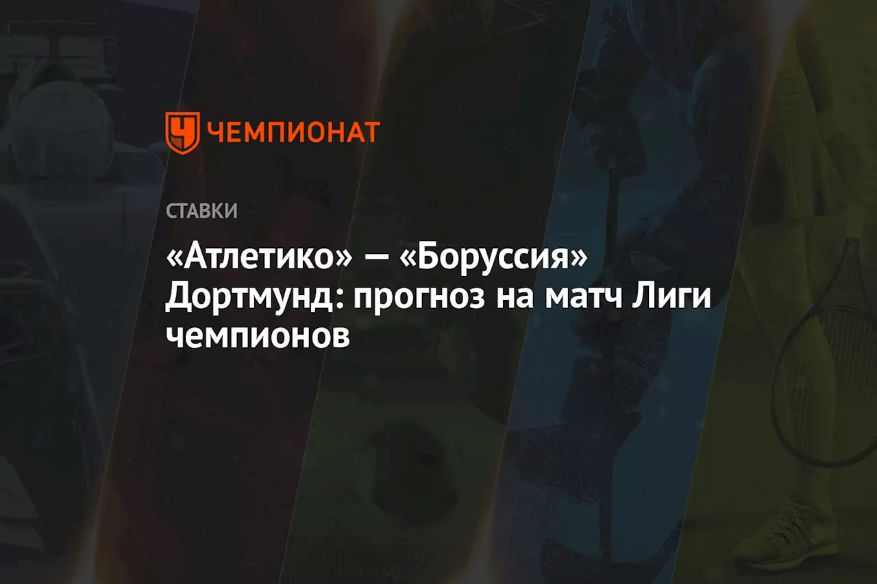 «Атлетико» — «Боруссия» Дортмунд: прогноз на матч Лиги чемпионов