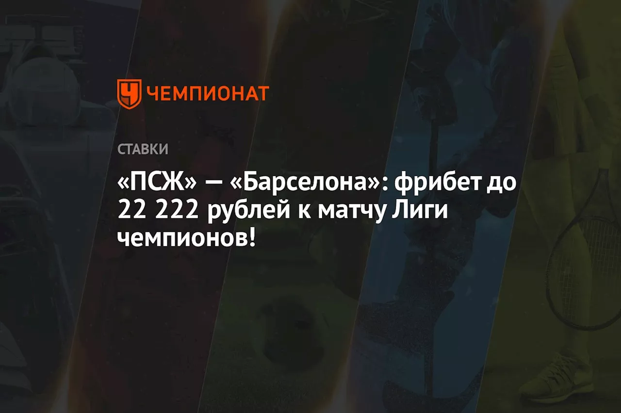 «ПСЖ» — «Барселона»: фрибет до 22 222 рублей к матчу Лиги чемпионов!