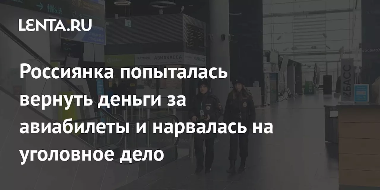 Россиянка попыталась вернуть деньги за авиабилеты и нарвалась на уголовное дело