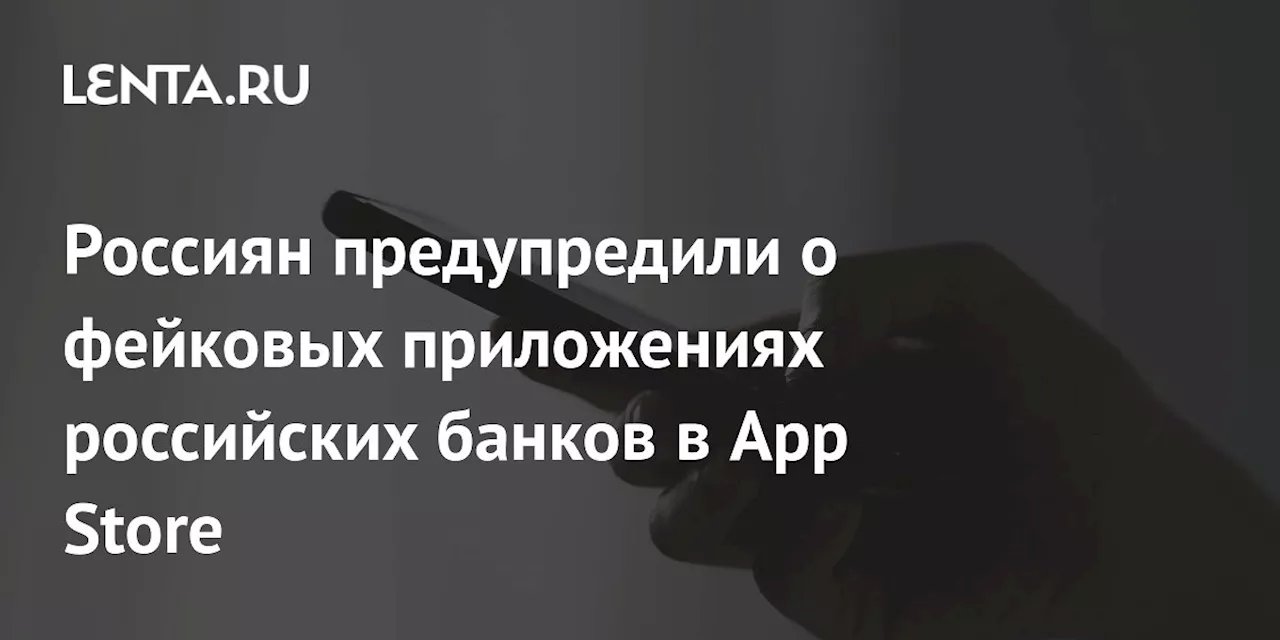 Россиян предупредили о фейковых приложениях российских банков в App Store