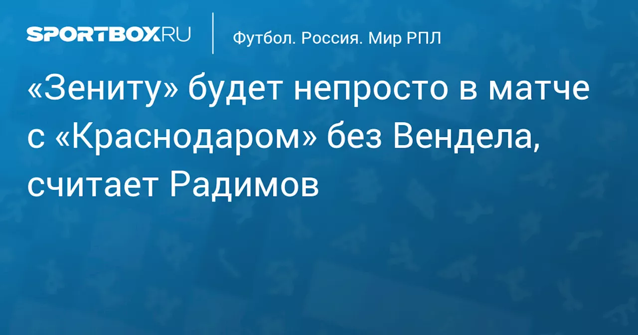 «Зениту» будет непросто в матче с «Краснодаром» без Вендела, считает Радимов