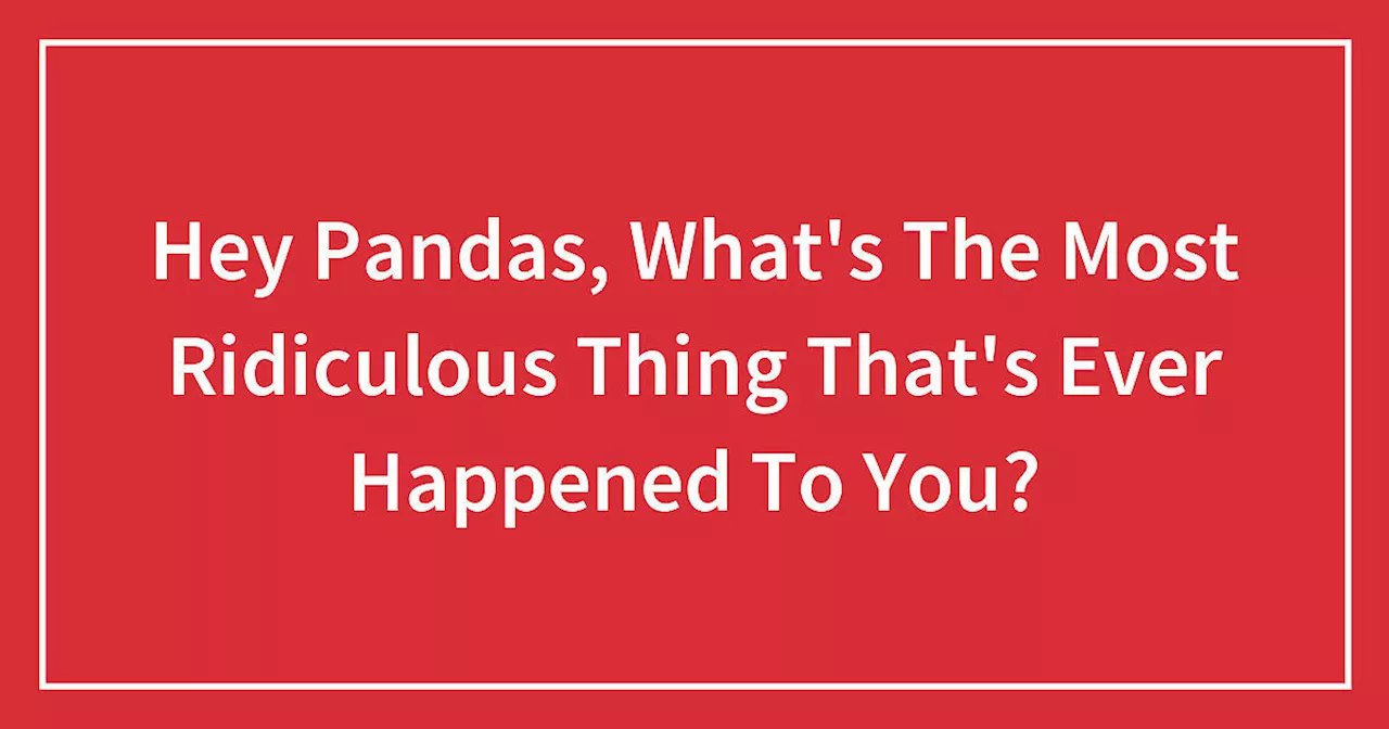 Hey Pandas, What's The Most Ridiculous Thing That's Ever Happened To You?