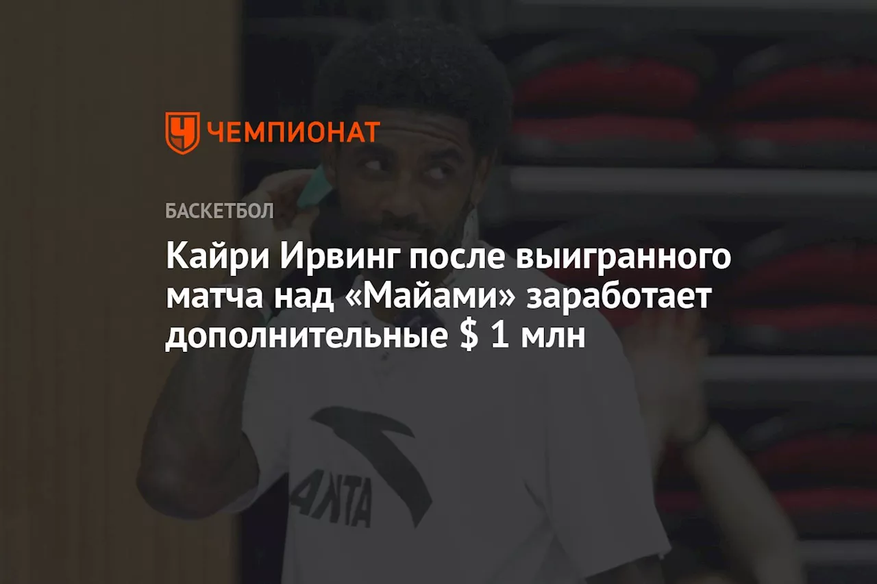 Кайри Ирвинг после выигранного матча над «Майами» заработает дополнительные $ 1 млн