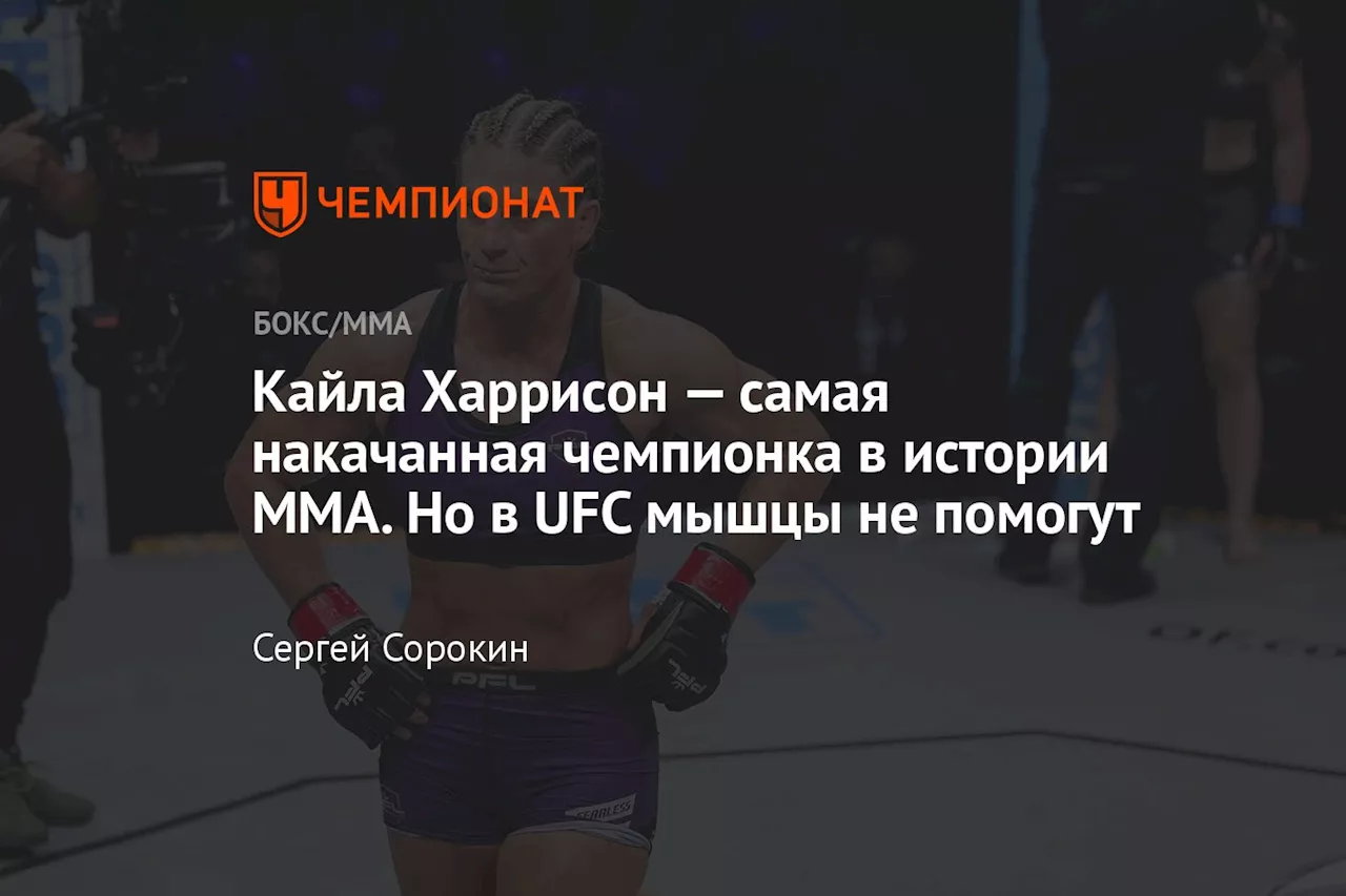 Кайла Харрисон — самая накачанная чемпионка в истории ММА. Но в UFC мышцы не помогут