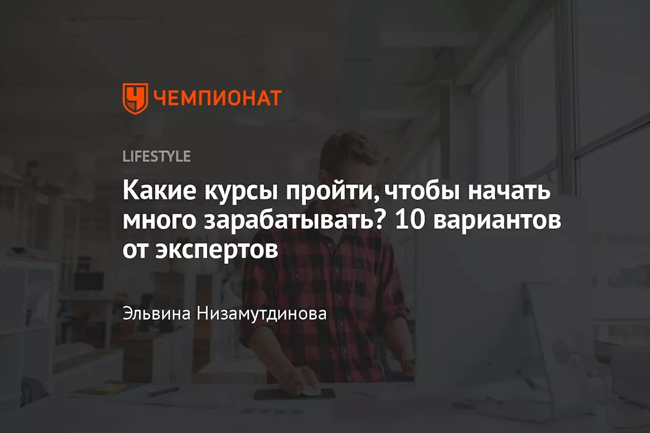 Какие курсы пройти, чтобы начать много зарабатывать? 10 вариантов от экспертов