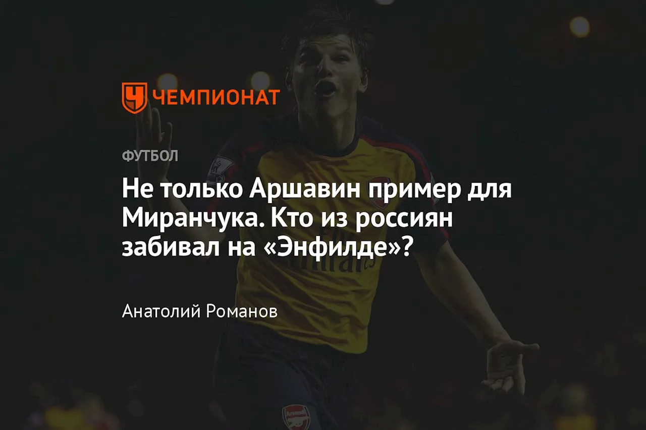 Не только Аршавин пример для Миранчука. Кто из россиян забивал на «Энфилде»?