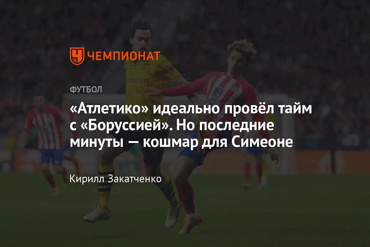 «Атлетико» идеально провёл тайм с «Боруссией». Но последние минуты — кошмар для Симеоне