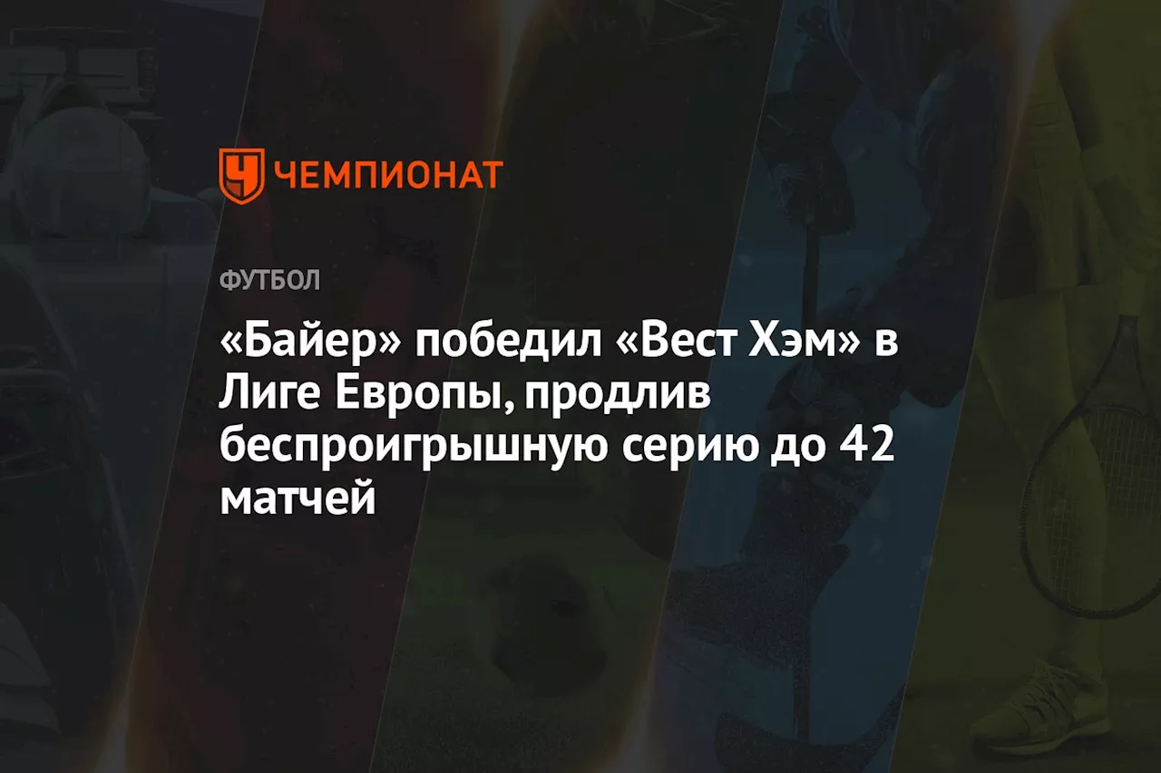 «Байер» победил «Вест Хэм» в Лиге Европы, продлив беспроигрышную серию до 42 матчей