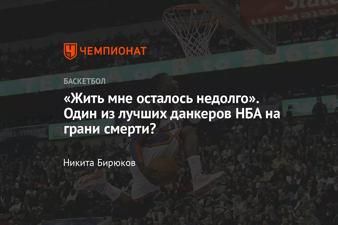 «Жить мне осталось недолго». Один из лучших данкеров НБА на грани смерти?