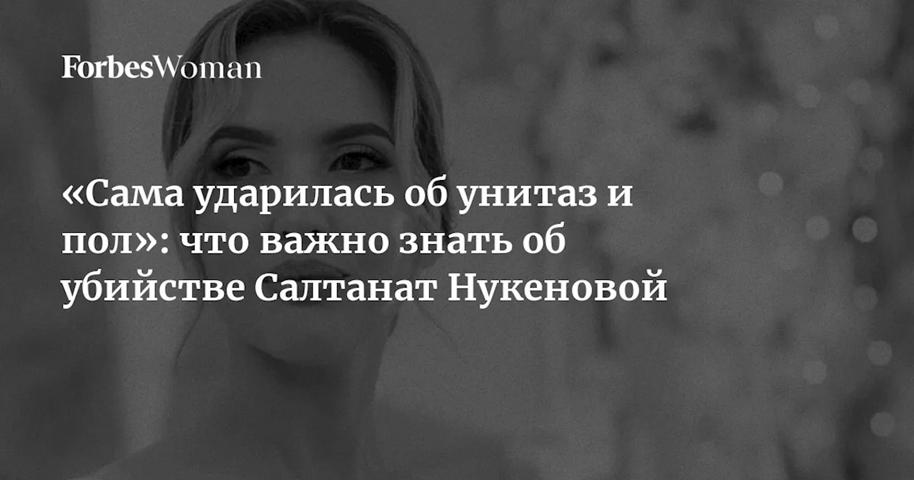 «Сама ударилась об унитаз и пол»: что важно знать об убийстве Салтанат Нукеновой