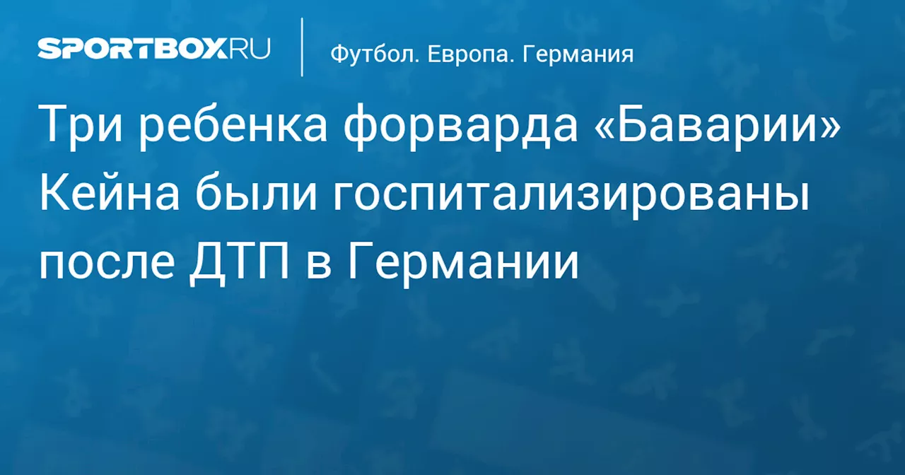 Три ребенка форварда «Баварии» Кейна были госпитализированы после ДТП в Германии