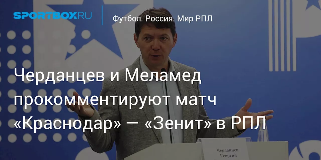 Черданцев и Меламед прокомментируют матч «Краснодар» — «Зенит» в РПЛ