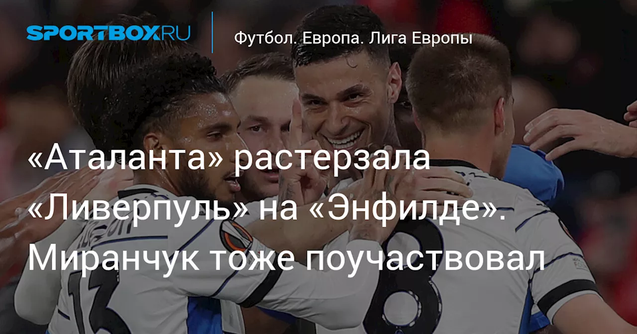 «Аталанта» растерзала «Ливерпуль» на «Энфилде». Миранчук тоже поучаствовал