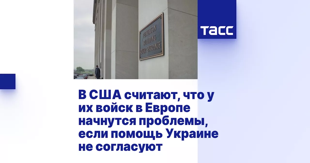 В США считают, что у их войск в Европе начнутся проблемы, если помощь Украине не согласуют